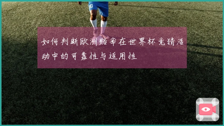 如何判断欧洲赔率在世界杯竞猜活动中的可靠性与适用性