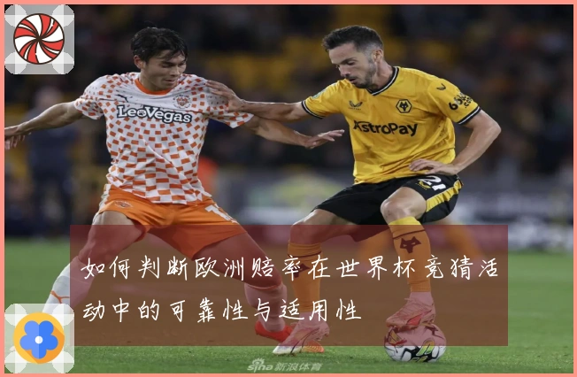 如何判断欧洲赔率在世界杯竞猜活动中的可靠性与适用性